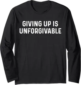 Giving Up Is Unforgivable, Great Inspirational Message Long Sleeve T-Shirt